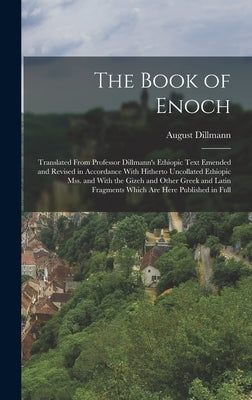 The Book of Enoch: Translated From Professor Dillmann's Ethiopic Text Emended and Revised in Accordance With Hitherto Uncollated Ethiopic mss. and Wit by Dillmann, August