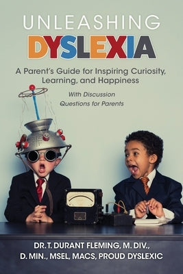 Unleashing Dyslexia: A Parent's Guide for Inspiring Curiosity, Learning, and Happiness by Fleming, T. Durant