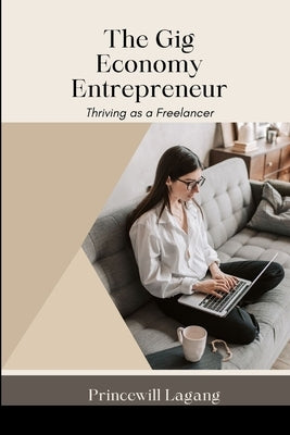 The Gig Economy Entrepreneur: Thriving as a Freelancer by Lagang, Princewill