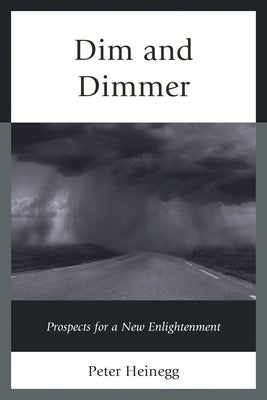 Dim and Dimmer: Prospects for a New Enlightenment by Heinegg, Peter