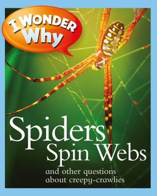 I Wonder Why Spiders Spin Webs: And Other Questions about Creepy Crawlies by O'Neill, Amanda