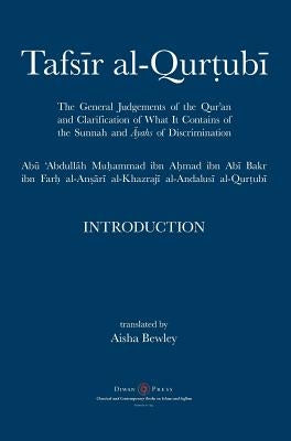 Tafsir al-Qurtubi - Introduction: The General Judgments of the Qur'an and Clarification of what it contains of the Sunnah and āyahs of Discrimina by Al-Qurtubi, Abu 'abdullah Muhammad