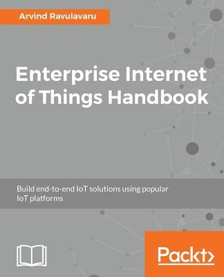 Enterprise Internet of Things Handbook by Ravulavaru, Arvind