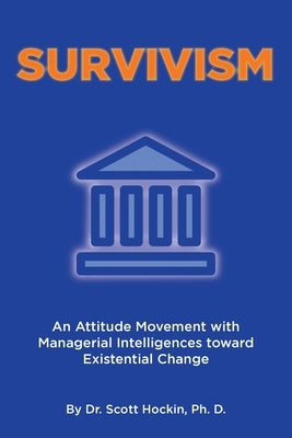 Survivism: An Attitude Movement with Managerial Intelligences toward Existential Change by Ph D., Scott Hockin