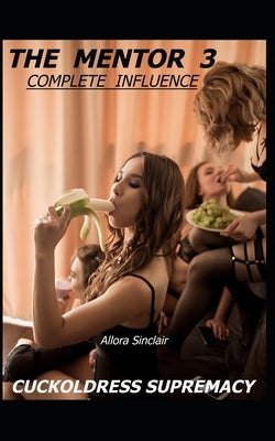 The Mentor 3 - Complete Influence: Cuckoldress Supremacy by Sinclair, Allora