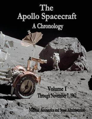The Apollo Spacecraft - A Chronology: Volume I - Through November 7, 1962 by Administration, National Aeronautics and