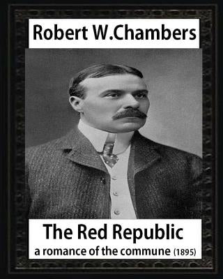 The Red Republic, a romance of the commune(1895), by Robert W Chambers: Robert William Chambers by Chambers, Robert W.