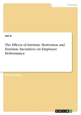The Effects of Intrinsic Motivation and Extrinsic Incentives on Employee Performance by U, Jan