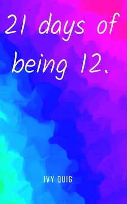 21 days of being 12 by Quig, Ivy