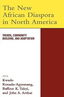 The New African Diaspora in North America: Trends, Community Building, and Adaptation by Konadu-Agyemang, Kwadwo