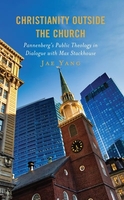 Christianity Outside the Church: Pannenberg's Public Theology in Dialogue with Max Stackhouse by Yang, Jae