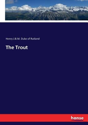 The Trout by Duke of Rutland, Henry J. B. M.