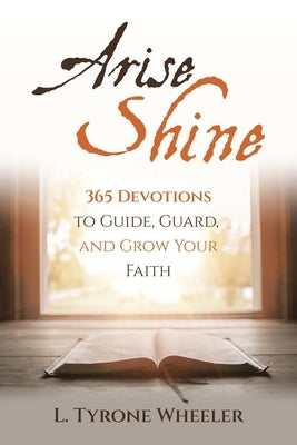 Arise Shine: 365 Devotions to Guide, Guard, and Grow Your Faith by Wheeler, L. Tyrone