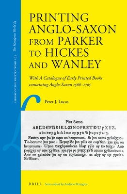 Printing Anglo-Saxon from Parker to Hickes and Wanley: With a Catalogue of Early Printed Books Containing Anglo-Saxon 1566-1705 by Lucas, Peter J.