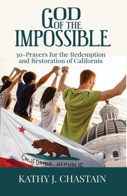 God of the Impossible!: 30-Prayers for the Redemption and Restoration of California by Chastain, Kathy J.