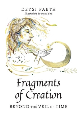 Fragments of Creation: Beyond the Veil of Time by Faeth, Deysi