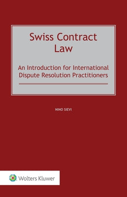 Swiss Contract Law: An Introduction for International Dispute Resolution Practitioners by Sievi, Nino