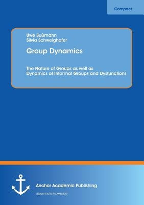 Group Dynamics: The Nature of Groups as Well as Dynamics of Informal Groups and Dysfunctions by Bussmann, Uwe