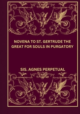 Novena to St. Gertrude the great for souls in purgatory by Perpetual, Sis Agnes
