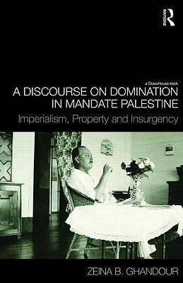 A Discourse on Domination in Mandate Palestine: Imperialism, Property and Insurgency by Ghandour, Zeina B.