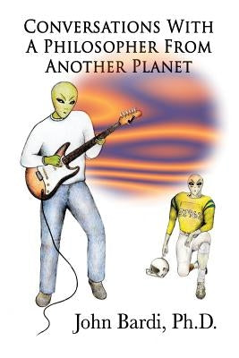 Conversations With A Philosopher From Another Planet by Bardi, John