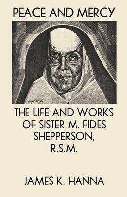Peace and Mercy: The Life and Works of Sister M. Fides Shepperson, R.S.M. by Hanna, James K.