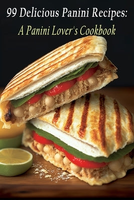 99 Delicious Panini Recipes: A Panini Lover's Cookbook by Amour, Chez