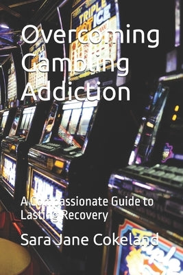 Overcoming Gambling Addiction: A Compassionate Guide to Lasting Recovery by Cokeland, Sara Jane