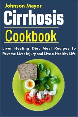 Cirrhosis Cookbook: Liver Healing Diet Meal Recipes to Revers Liver Injury and Live a Healthy Life by Mayor, Johnson