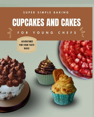 Super Simple Baking Cupcakes and Cakes for Young Chefs: Super Simple Baking Cupcakes and Cakes for Young Chefs with all instructions in pictures by Morsel, Mia