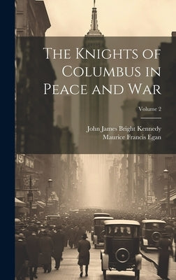 The Knights of Columbus in Peace and War; Volume 2 by Egan, Maurice Francis