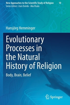 Evolutionary Processes in the Natural History of Religion: Body, Brain, Belief by Hemminger, Hansjörg