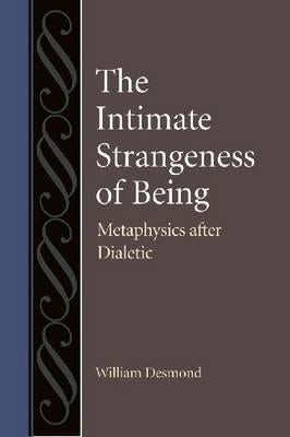 The Intimate Strangeness of Being: Metaphysics After Dialectic by Desmond, William