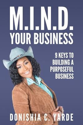 M.I.N.D. Your Business: 9 Keys To Building A Purposeful Business by Yarde, Donishia C.