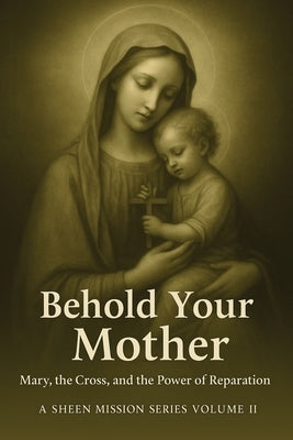 Behold Your Mother: Mary, the Cross, and the Power of Reparation by Sheen, Fulton J.
