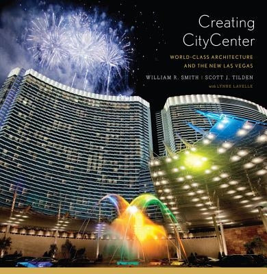 Creating CityCenter: World-Class Architecture and the New Las Vegas by Smith, William R.