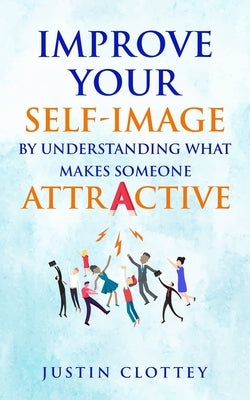 Improve Your Self-Image by Understanding What Makes Someone Attractive by Clottey, Justin