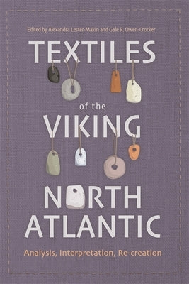Textiles of the Viking North Atlantic: Analysis, Interpretation, Re-Creation by Lester-Makin, Alexandra