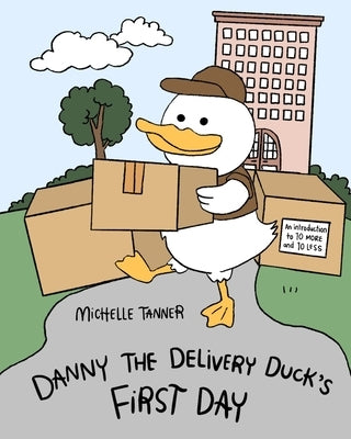 Danny the Delivery Duck's First Day: An Introduction to Ten More and Ten Less by Tanner, Michelle