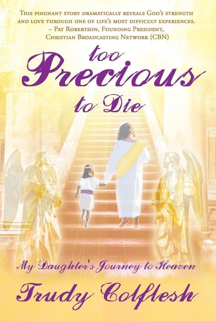 Too Precious to Die: My Daughter's Journey to Heaven by Colflesh, Trudy