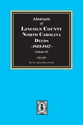 Lincoln County, North Carolina Deeds, 1813-1817. (Volume #5) by Pruitt, Albert Bruce