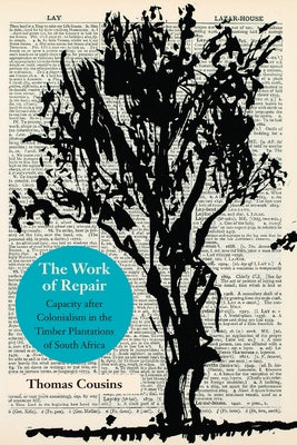 The Work of Repair: Capacity After Colonialism in the Timber Plantations of South Africa by Cousins, Thomas
