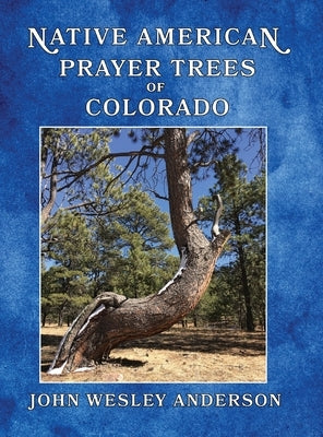Native American Prayer Trees of Colorado by Anderson, John Wesley