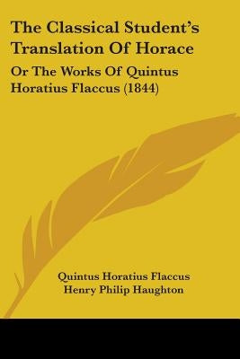 The Classical Student's Translation Of Horace: Or The Works Of Quintus Horatius Flaccus (1844) by Flaccus, Quintus Horatius