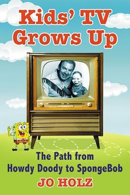 Kids' TV Grows Up: The Path from Howdy Doody to Spongebob by Holz, Jo