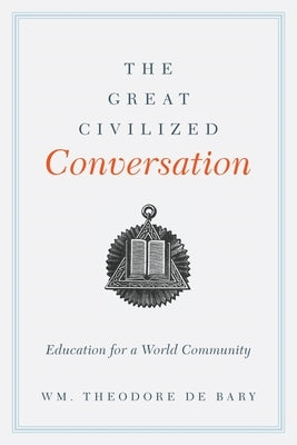 The Great Civilized Conversation: Education for a World Community by Bary, Wm Theodore de
