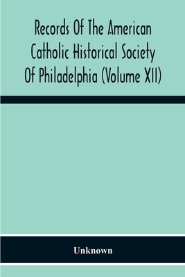 Records Of The American Catholic Historical Society Of Philadelphia (Volume Xii) by Unknown