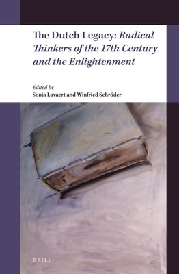 The Dutch Legacy: Radical Thinkers of the 17th Century and the Enlightenment by Lavaert, Sonja