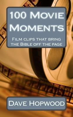 100 Movie Moments: 100 film clips that bring the Bible off the page by Hopwood, Dave