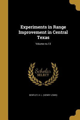 Experiments in Range Improvement in Central Texas; Volume no.13 by Bentley, H. L. (Henry Lewis)